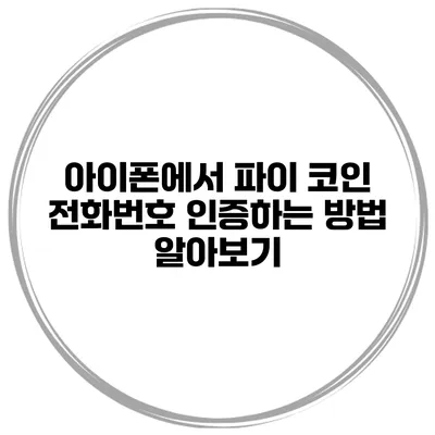 아이폰에서 파이 코인 전화번호 인증하는 방법 알아보기