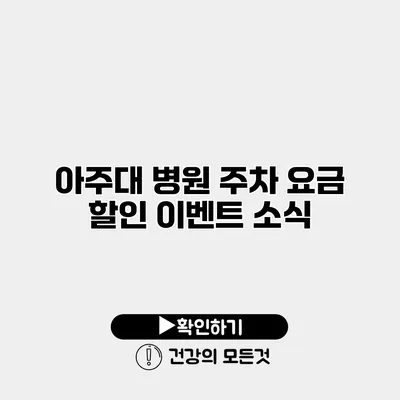 아주대 병원 주차 요금 할인 이벤트 소식