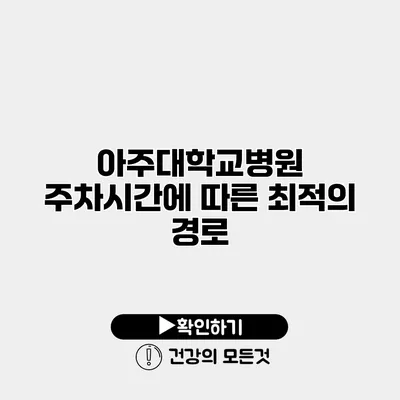 아주대학교병원 주차시간에 따른 최적의 경로