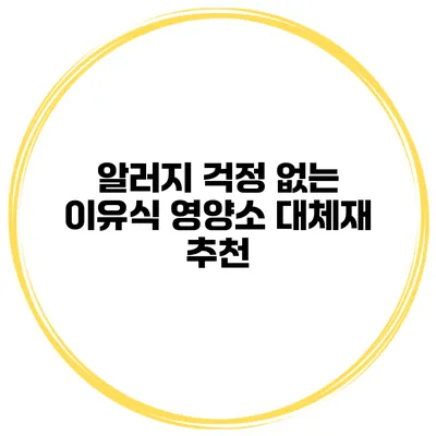 알러지 걱정 없는 이유식 영양소 대체재 추천