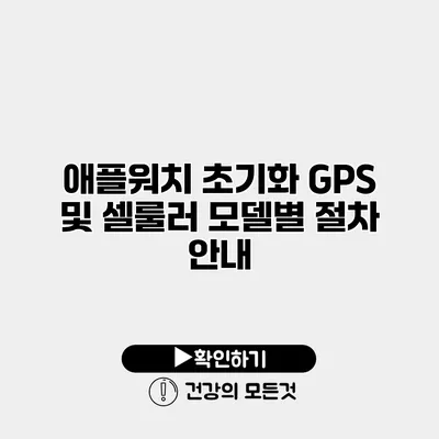 애플워치 초기화 GPS 및 셀룰러 모델별 절차 안내