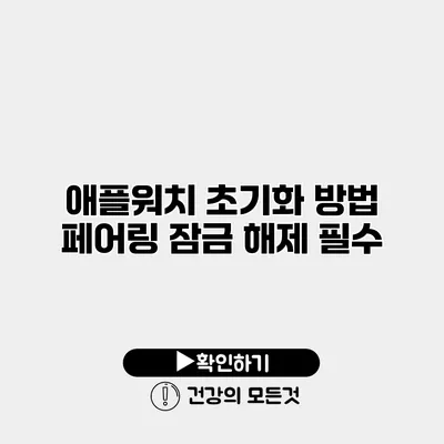 애플워치 초기화 방법 페어링 잠금 해제 필수