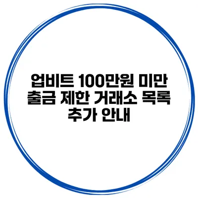 업비트 100만원 미만 출금 제한 거래소 목록 추가 안내