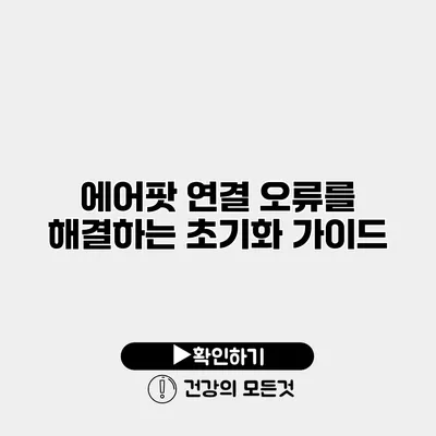 에어팟 연결 오류를 해결하는 초기화 가이드