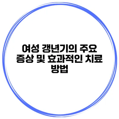 여성 갱년기의 주요 증상 및 효과적인 치료 방법