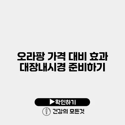 오라팡 가격 대비 효과 대장내시경 준비하기