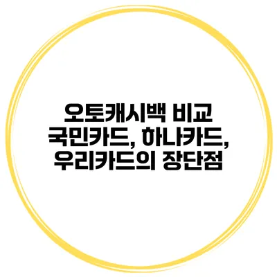 오토캐시백 비교 국민카드, 하나카드, 우리카드의 장단점
