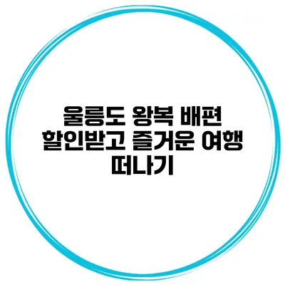울릉도 왕복 배편 할인받고 즐거운 여행 떠나기
