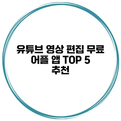 유튜브 영상 편집 무료 어플 앱 TOP 5 추천
