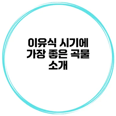 이유식 시기에 가장 좋은 곡물 소개
