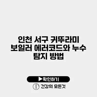인천 서구 귀뚜라미 보일러 에러코드와 누수 탐지 방법