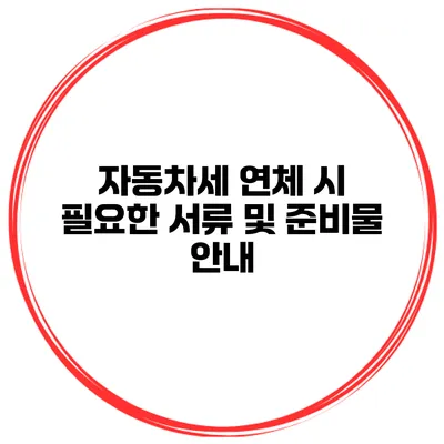 자동차세 연체 시 필요한 서류 및 준비물 안내