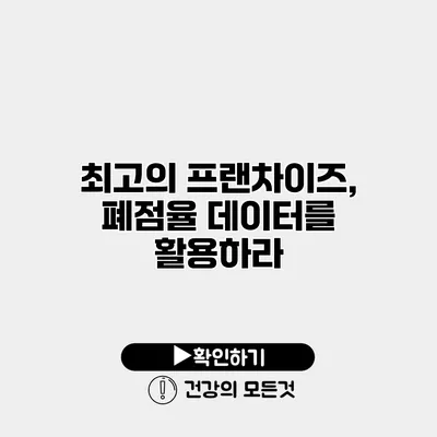 최고의 프랜차이즈, 폐점율 데이터를 활용하라