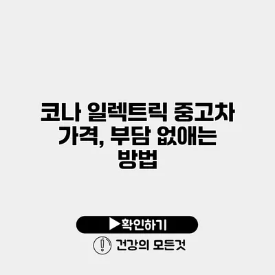 코나 일렉트릭 중고차 가격, 부담 없애는 방법