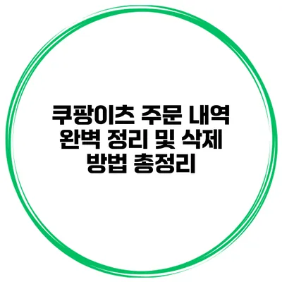쿠팡이츠 주문 내역 완벽 정리 및 삭제 방법 총정리