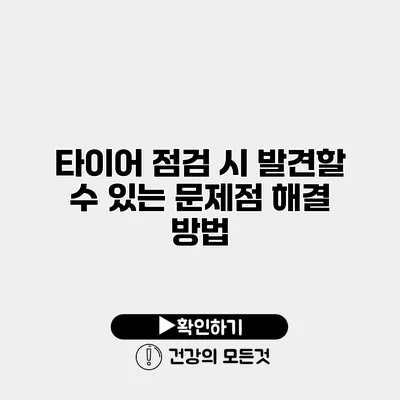 타이어 점검 시 발견할 수 있는 문제점 해결 방법