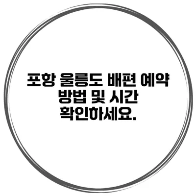 포항 울릉도 배편 예약 방법 및 시간 확인하세요.