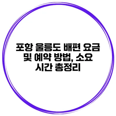 포항 울릉도 배편 요금 및 예약 방법, 소요 시간 총정리