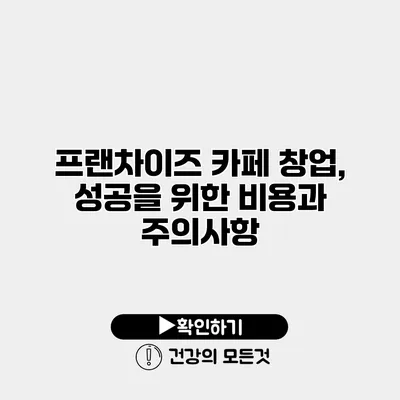 프랜차이즈 카페 창업, 성공을 위한 비용과 주의사항