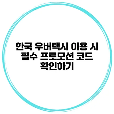 한국 우버택시 이용 시 필수 프로모션 코드 확인하기