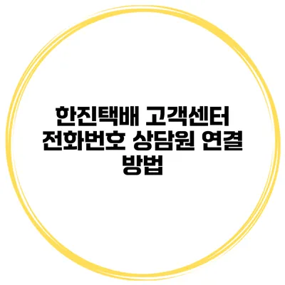 한진택배 고객센터 전화번호 상담원 연결 방법