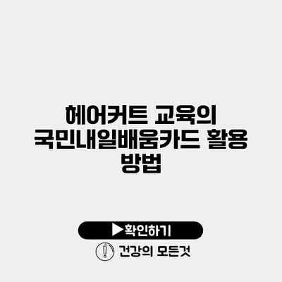 헤어커트 교육의 국민내일배움카드 활용 방법