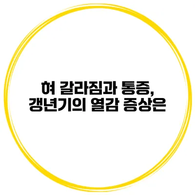 혀 갈라짐과 통증, 갱년기의 열감 증상은?