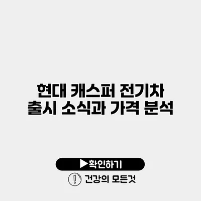 현대 캐스퍼 전기차 출시 소식과 가격 분석